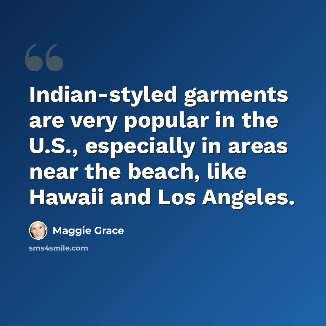 “Indian-styled garments are very popular in the U.S., especially in areas near the beach, like Hawaii and Los Angeles.” quote by Maggie Grace