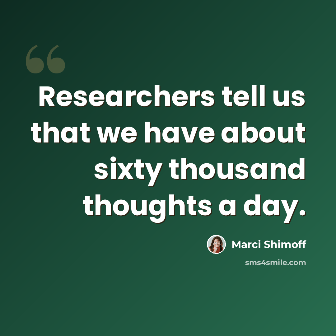 “Researchers tell us that we have about sixty thousand thoughts a day.” quote by Marci Shimoff