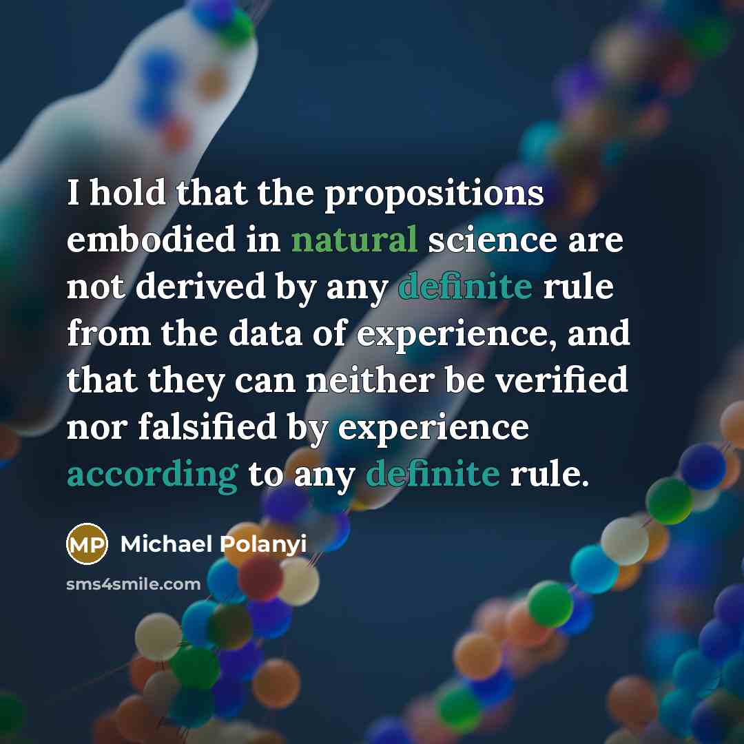 “I hold that the propositions embodied in natural science are not derived by any definite rule from the data of experience, and that they can neither be verified nor falsified by experience according to any definite rule.” quote by Michael Polanyi