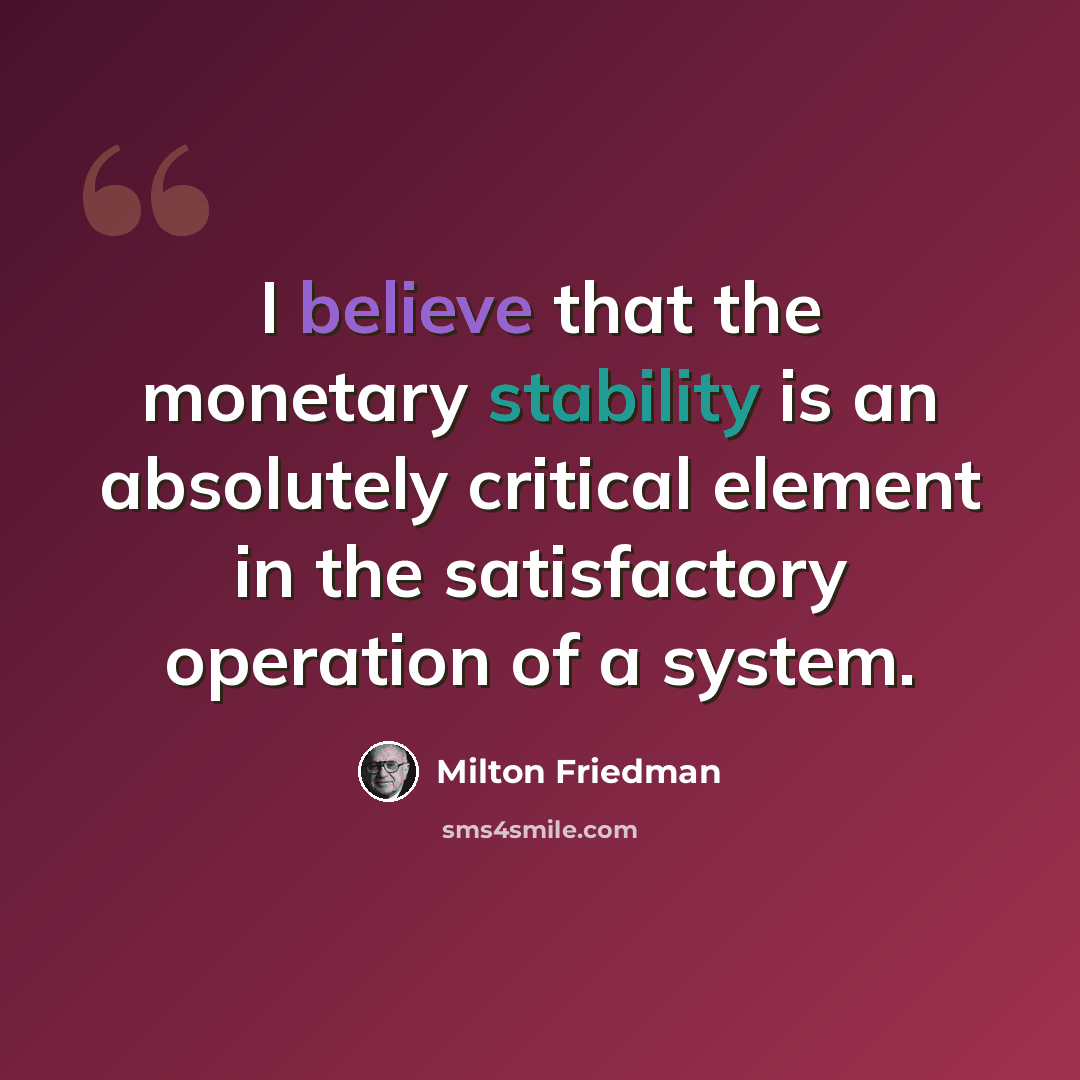 “I believe that the monetary stability is an absolutely critical element in the satisfactory operation of a system.” quote by Milton Friedman
