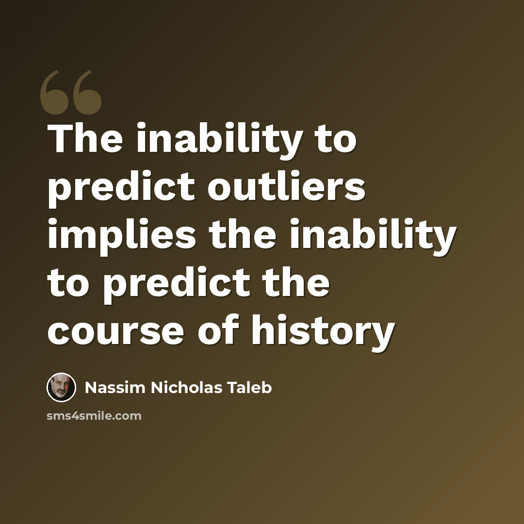 “The inability to predict outliers implies the inability to predict the course of history” quote by Nassim Nicholas Taleb