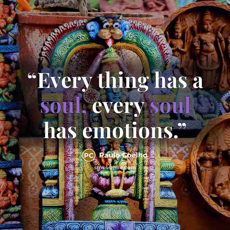 “Every thing has a soul, every soul has emotions.” quote by Paulo Coelho