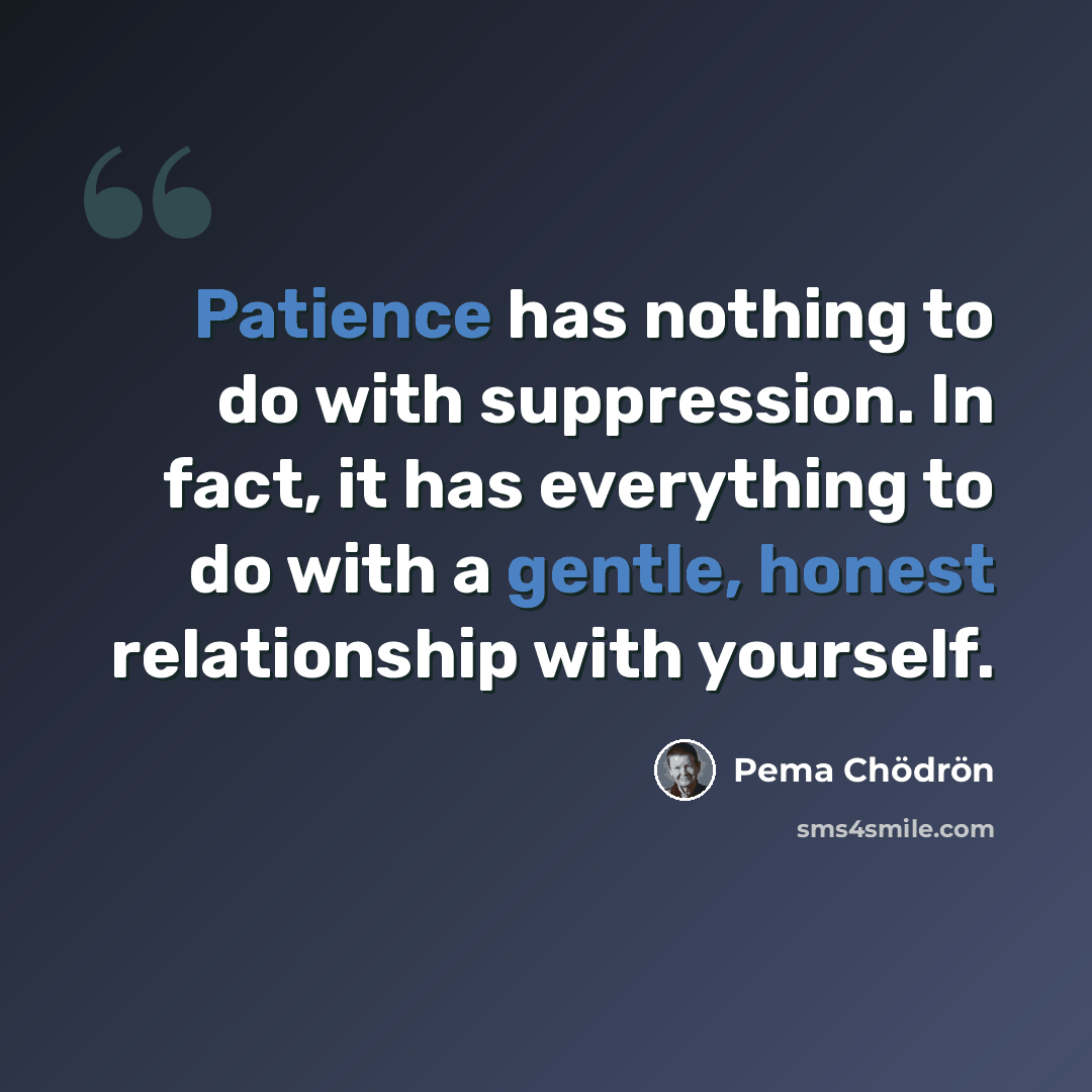 “Patience has nothing to do with suppression. In fact, it has everything to do with a gentle, honest relationship with yourself.” quote by Pema Chodron