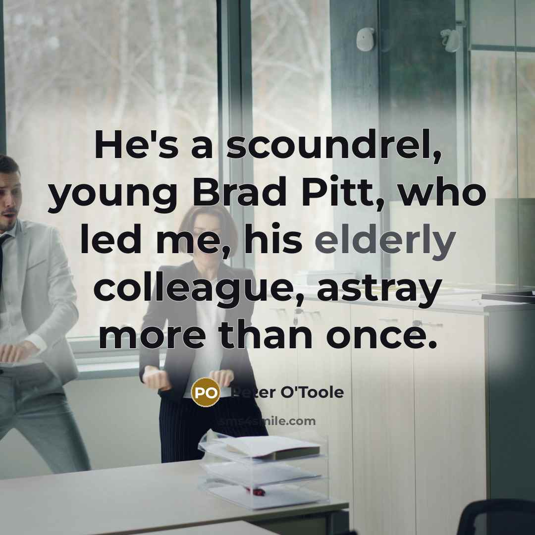 “He's a scoundrel, young Brad Pitt, who led me, his elderly colleague, astray more than once.” quote by Peter O'Toole