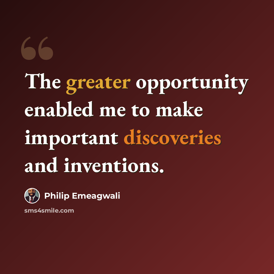 “The greater opportunity enabled me to make important discoveries and inventions.” quote by Philip Emeagwali