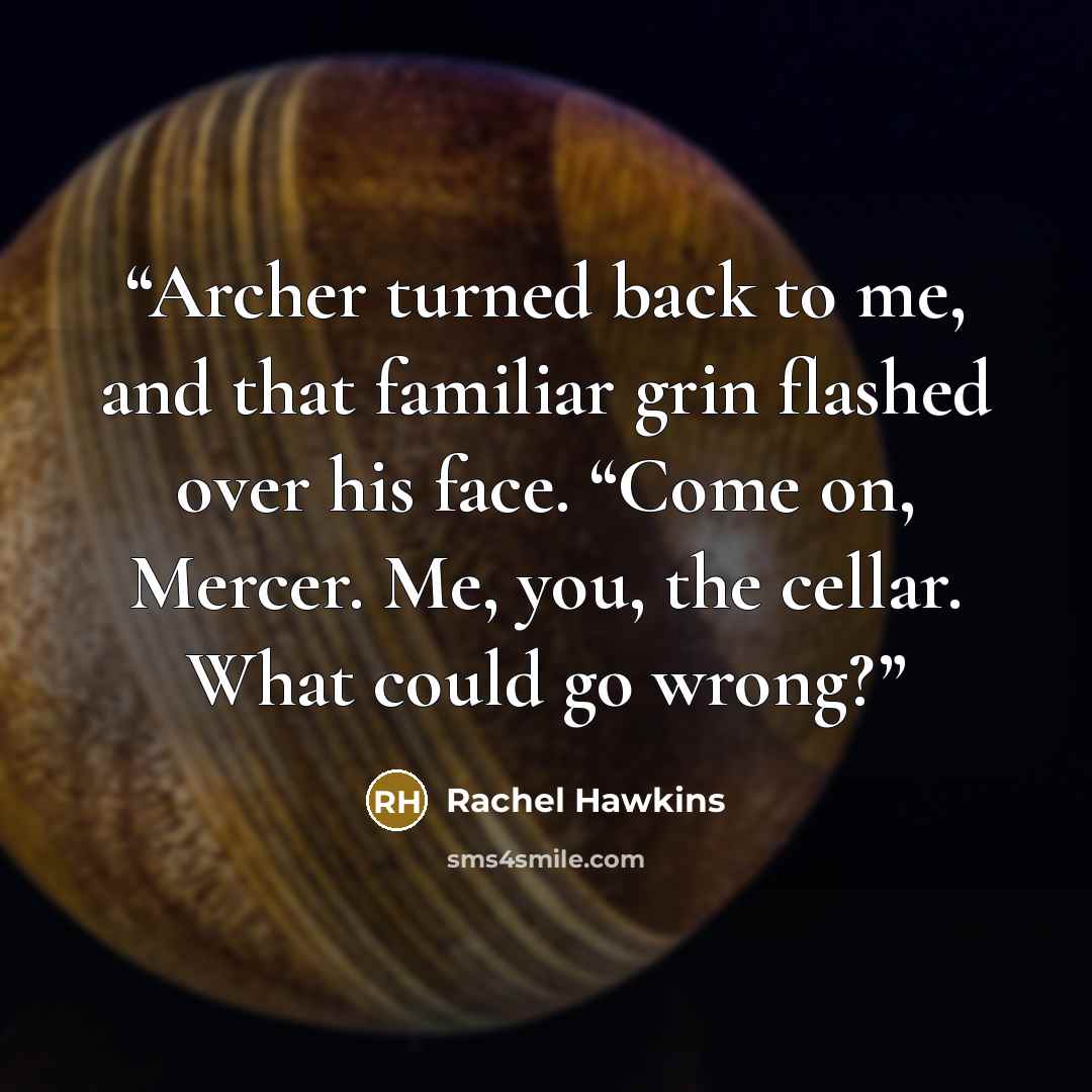 “Archer turned back to me, and that familiar grin flashed over his face. “Come on, Mercer. Me, you, the cellar. What could go wrong?” quote by Rachel Hawkins