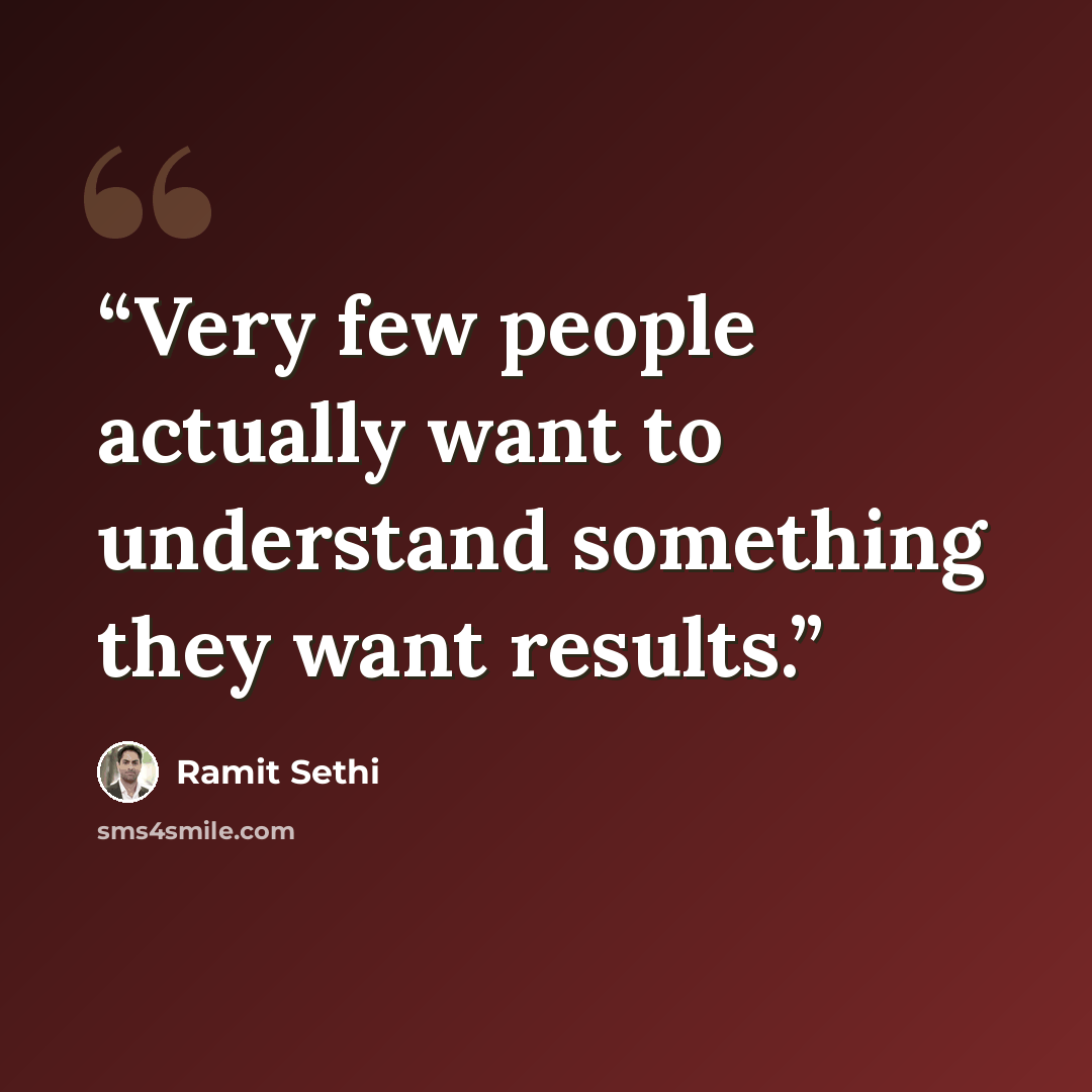 “Very few people actually want to understand something they want results.” quote by Ramit Sethi
