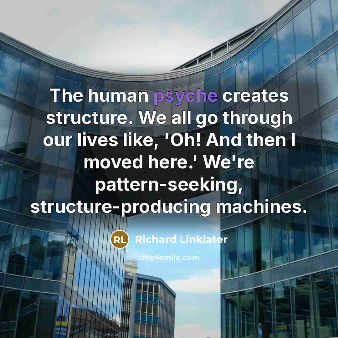 “The human psyche creates structure. We all go through our lives like, 'Oh! And then I moved here.' We're pattern-seeking, structure-producing machines.” quote by Richard Linklater