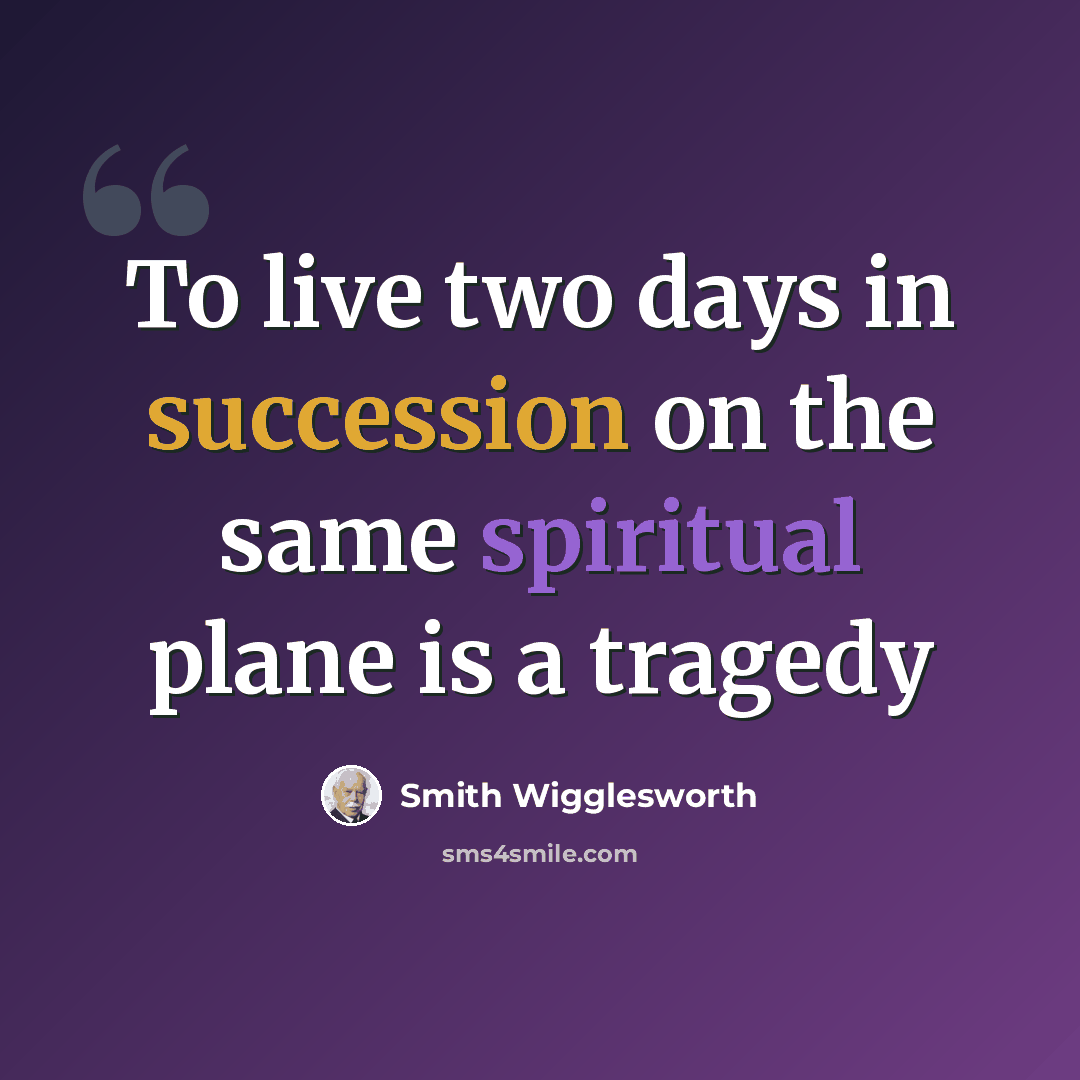 “To live two days in succession on the same spiritual plane is a tragedy” quote by Smith Wigglesworth