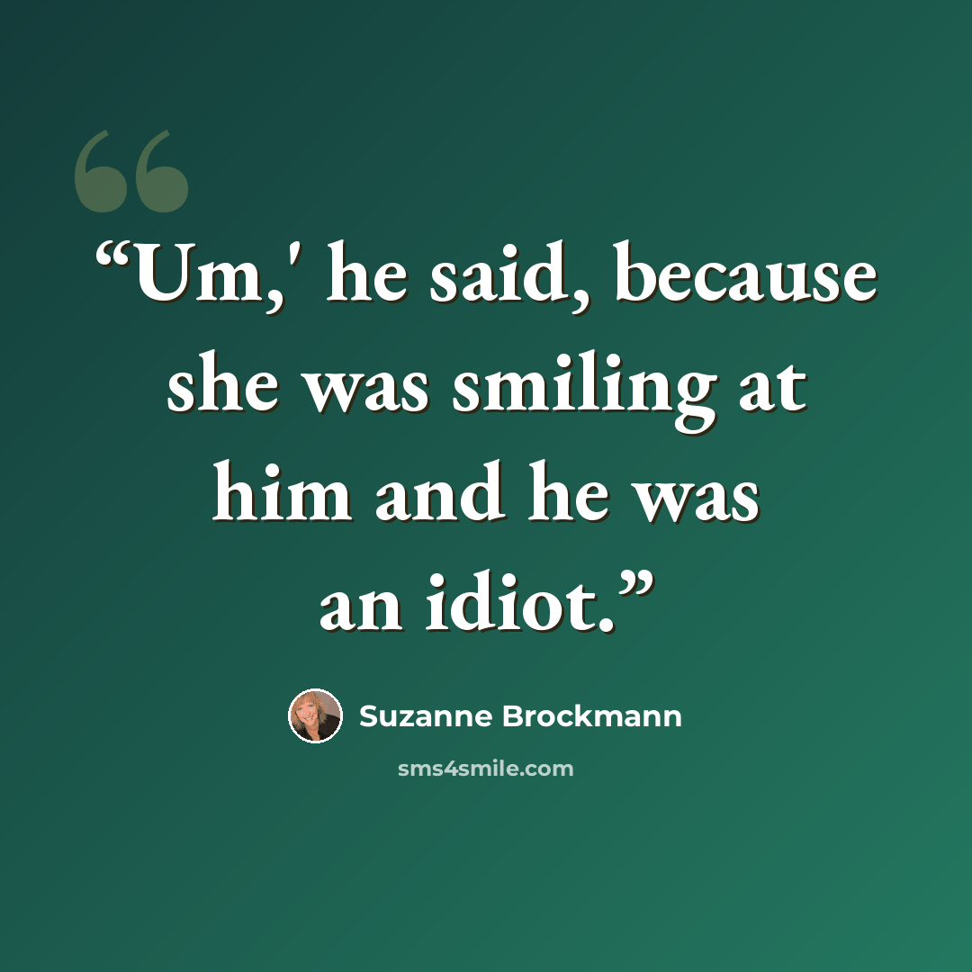 “Um,' he said, because she was smiling at him and he was an idiot.” quote by Suzanne Brockmann