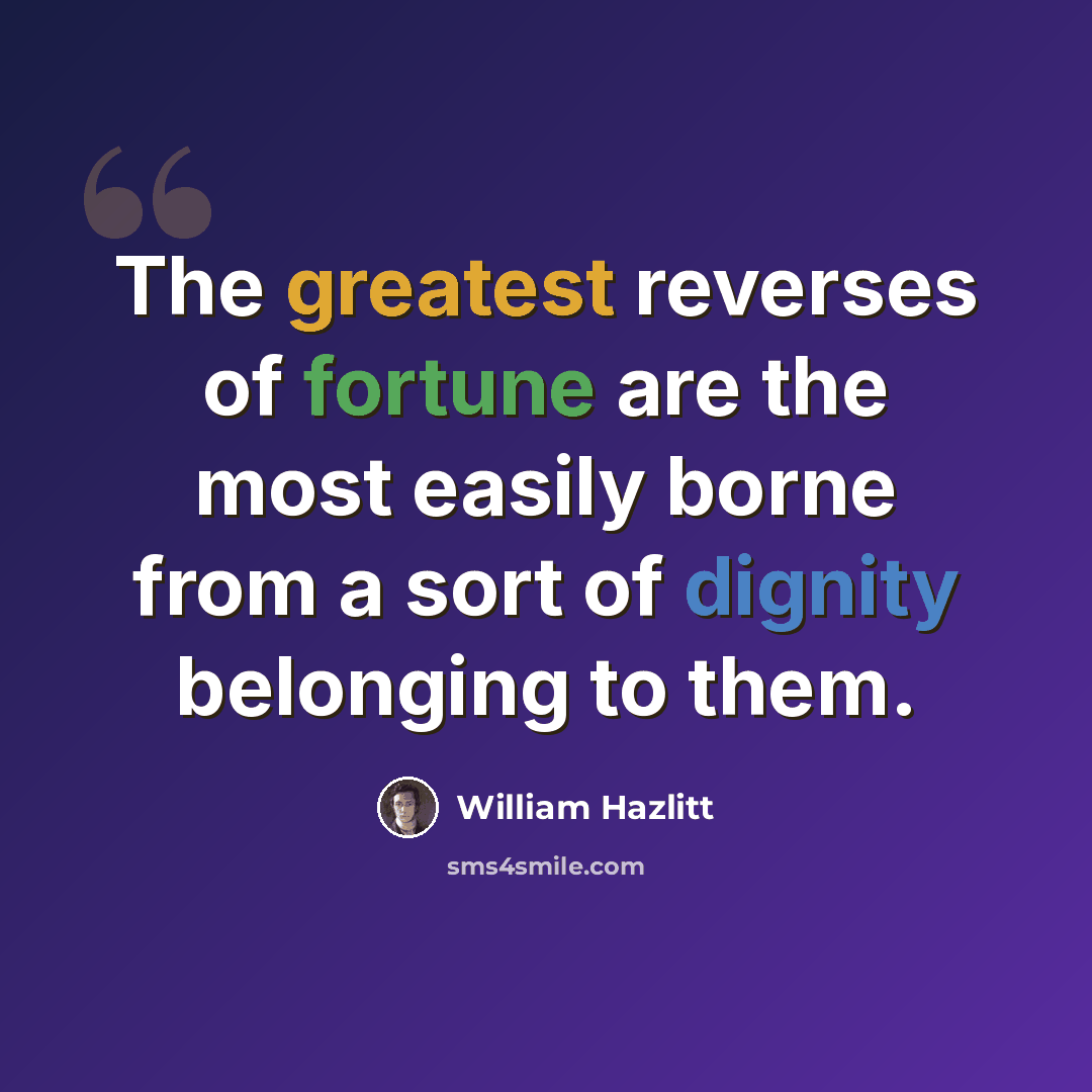 “The greatest reverses of fortune are the most easily borne from a sort of dignity belonging to them.” quote by William Hazlitt