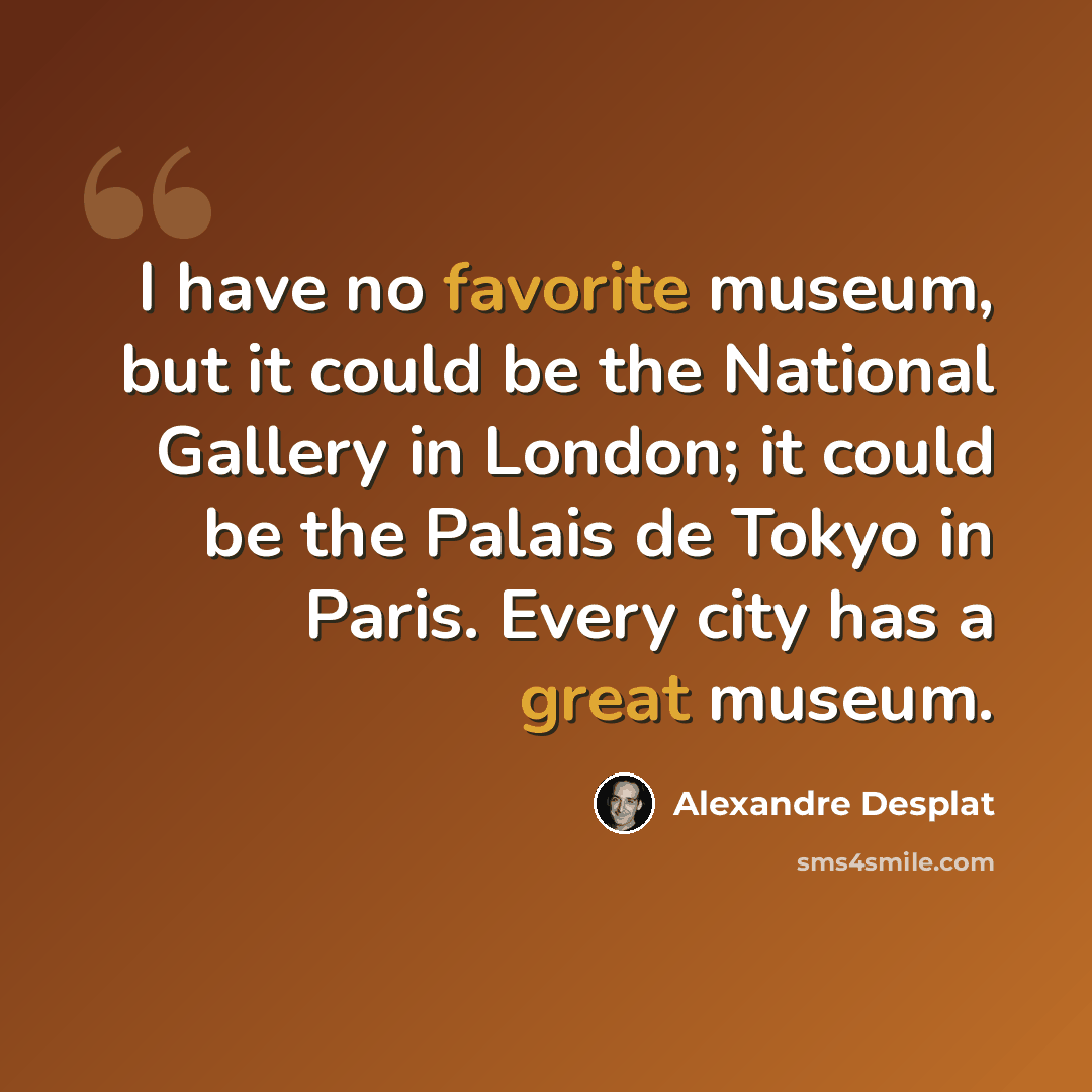 “I have no favorite museum, but it could be the National Gallery in London; it could be the Palais de Tokyo in Paris. Every city has a great museum.” quote by Alexandre Desplat