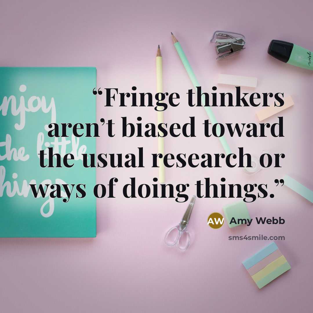 “Fringe thinkers aren’t biased toward the usual research or ways of doing things.” quote by Amy Webb
