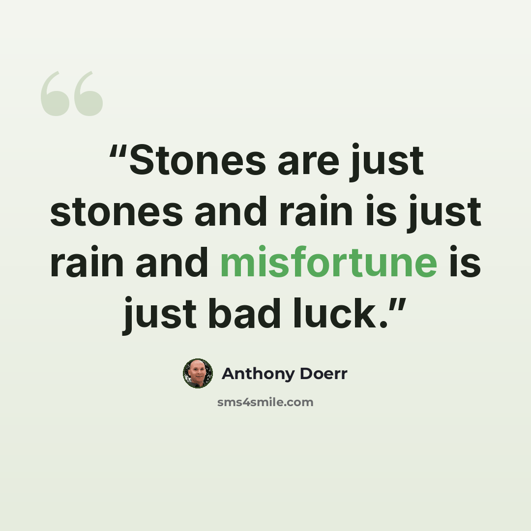 “Stones are just stones and rain is just rain and misfortune is just bad luck.” quote by Anthony Doerr
