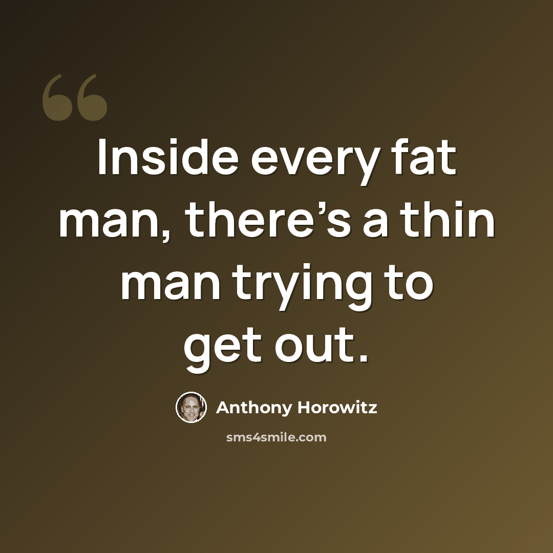 “Inside every fat man, there's a thin man trying to get out.” quote by Anthony Horowitz