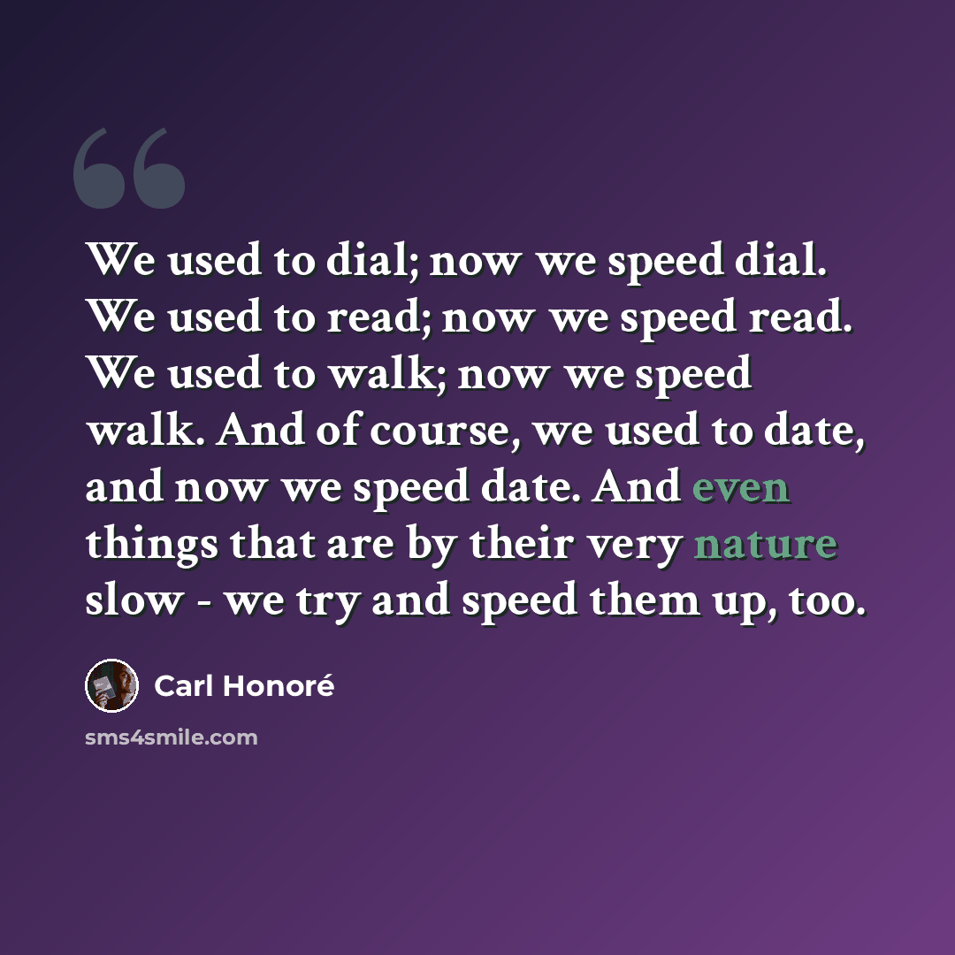 “We used to dial; now we speed dial. We used to read; now we speed read. We used to walk; now we speed walk. And of course, we used to date, and now we speed date. And even things that are by their very nature slow - we try and speed them up, too.” quote by Carl Honore