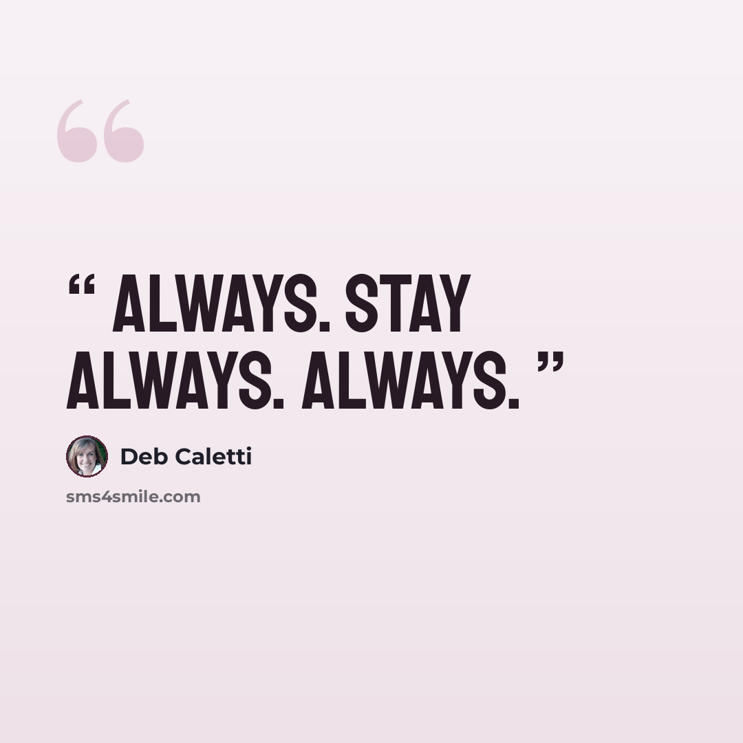 “Always. Stay always. Always.” quote by Deb Caletti