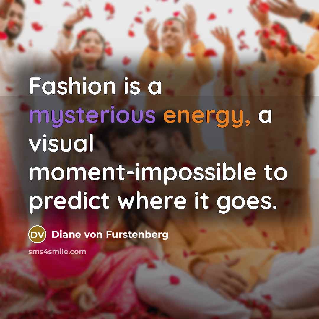 “Fashion is a mysterious energy, a visual moment-impossible to predict where it goes.” quote by Diane von Furstenberg