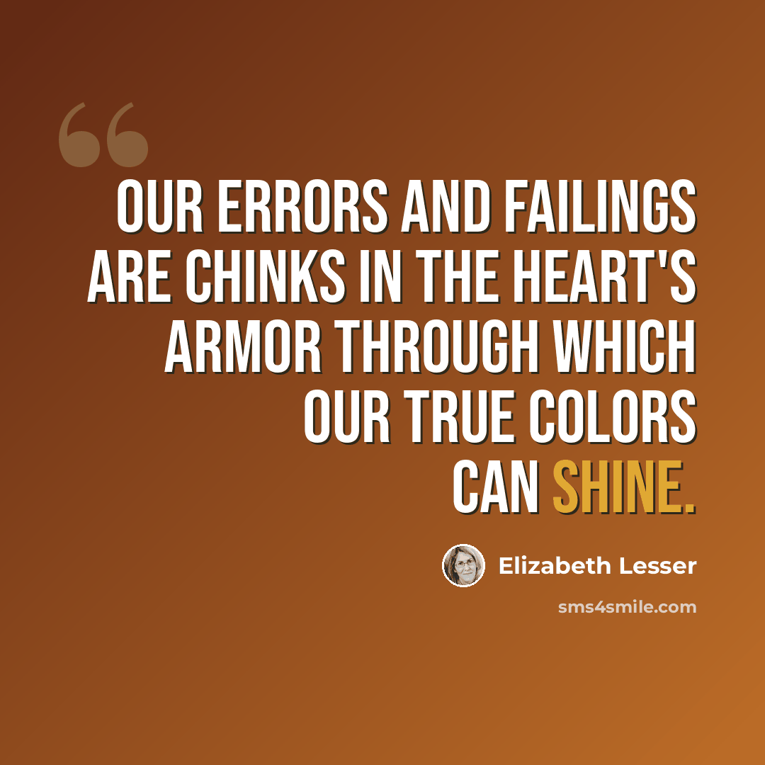 “Our errors and failings are chinks in the heart's armor through which our true colors can shine.” quote by Elizabeth Lesser