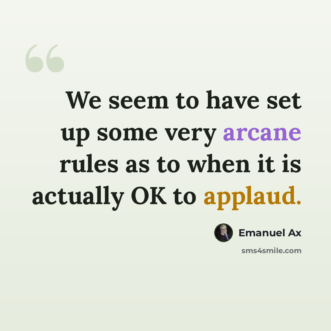 “We seem to have set up some very arcane rules as to when it is actually OK to applaud.” quote by Emanuel Ax