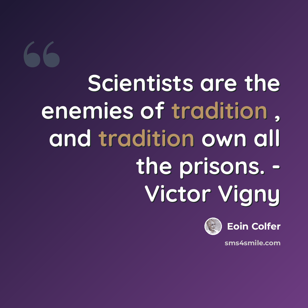 “Scientists are the enemies of tradition , and tradition own all the prisons. - Victor Vigny” quote by Eoin Colfer