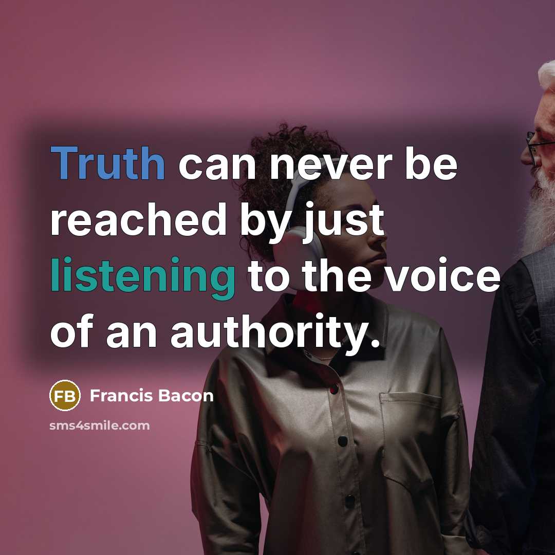 “Truth can never be reached by just listening to the voice of an authority.” quote by Francis Bacon