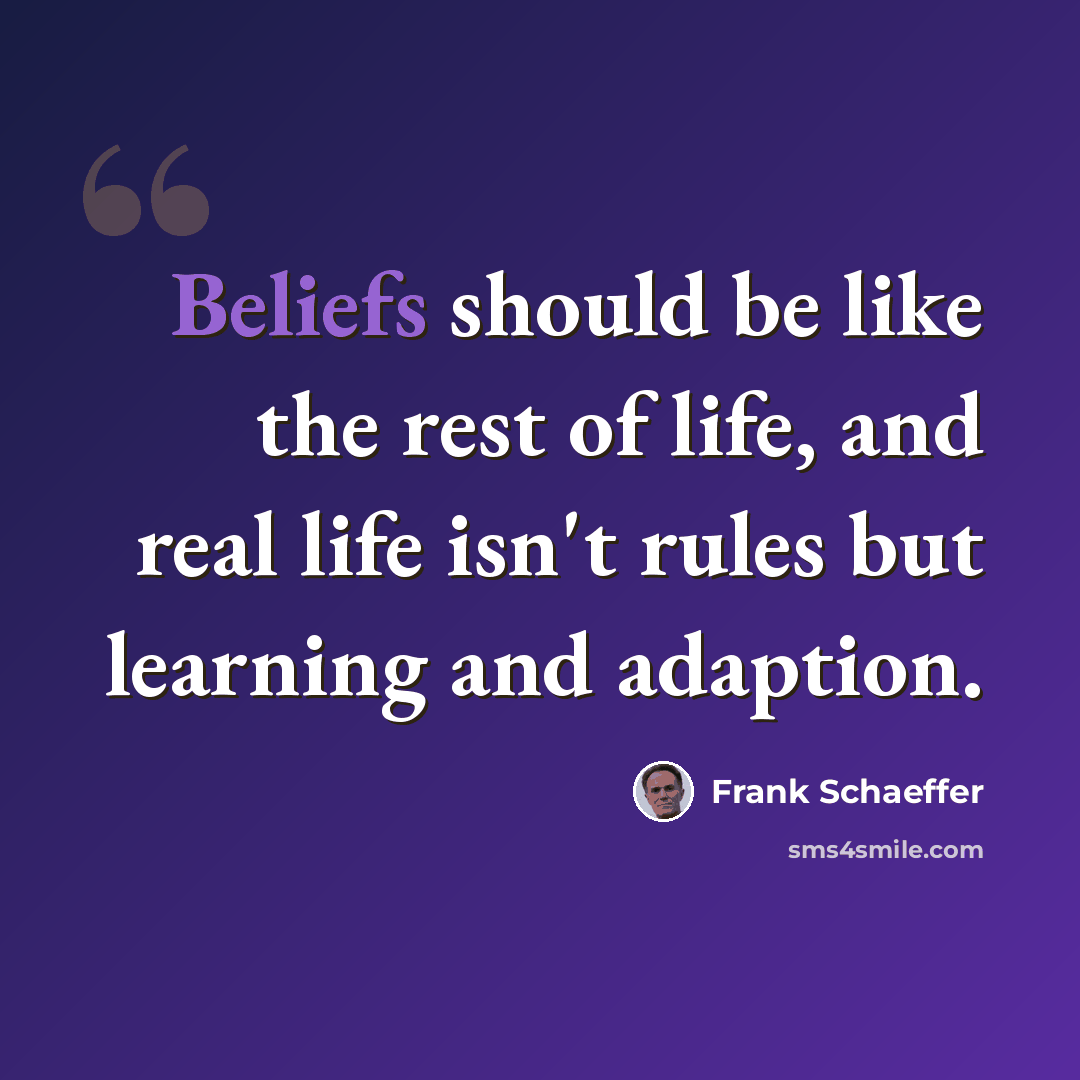 “Beliefs should be like the rest of life, and real life isn't rules but learning and adaption.” quote by Frank Schaeffer
