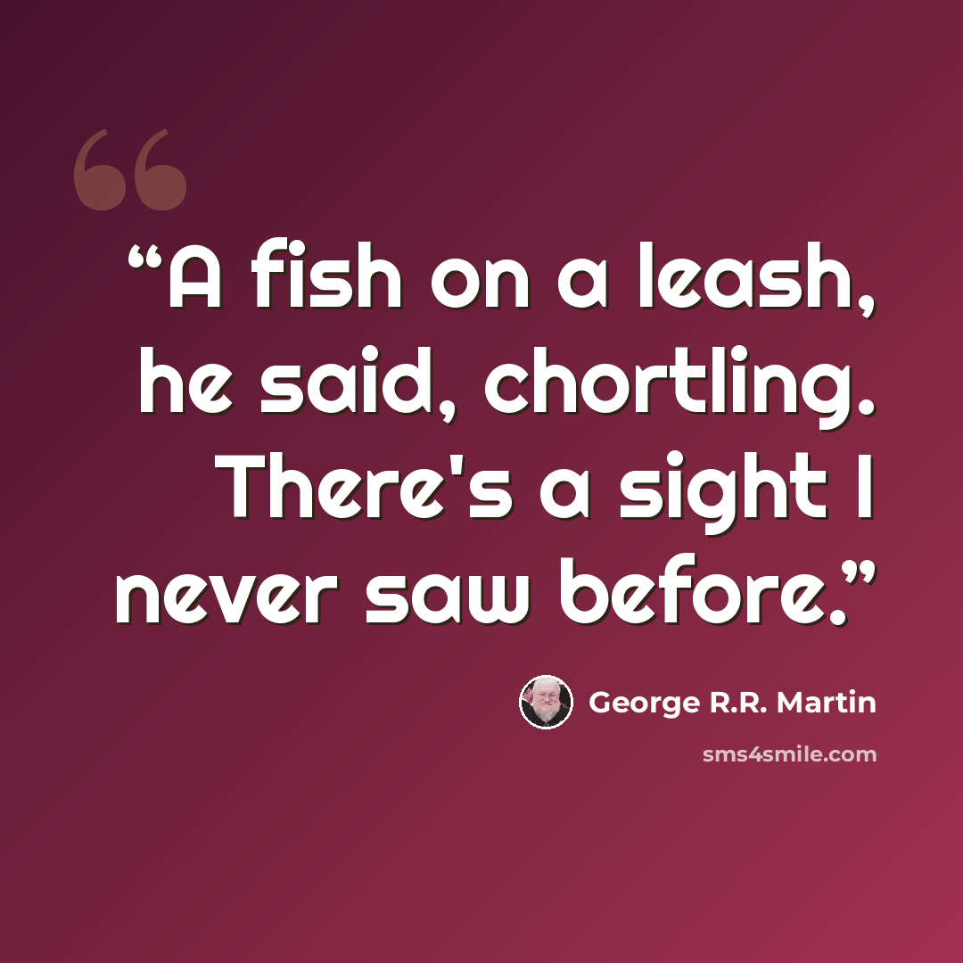 “A fish on a leash, he said, chortling. There's a sight I never saw before.” quote by George R.R. Martin