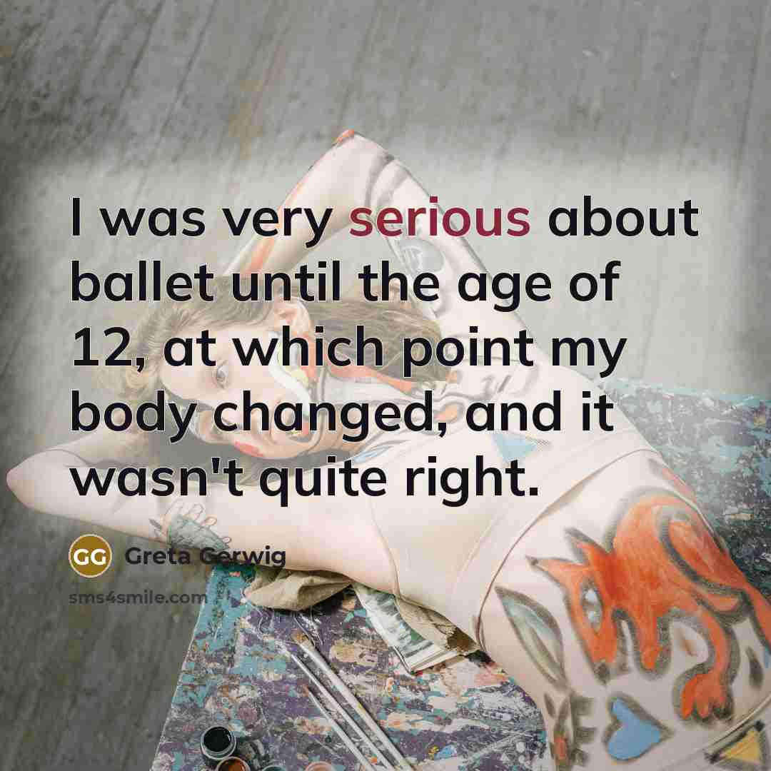 “I was very serious about ballet until the age of 12, at which point my body changed, and it wasn't quite right.” quote by Greta Gerwig