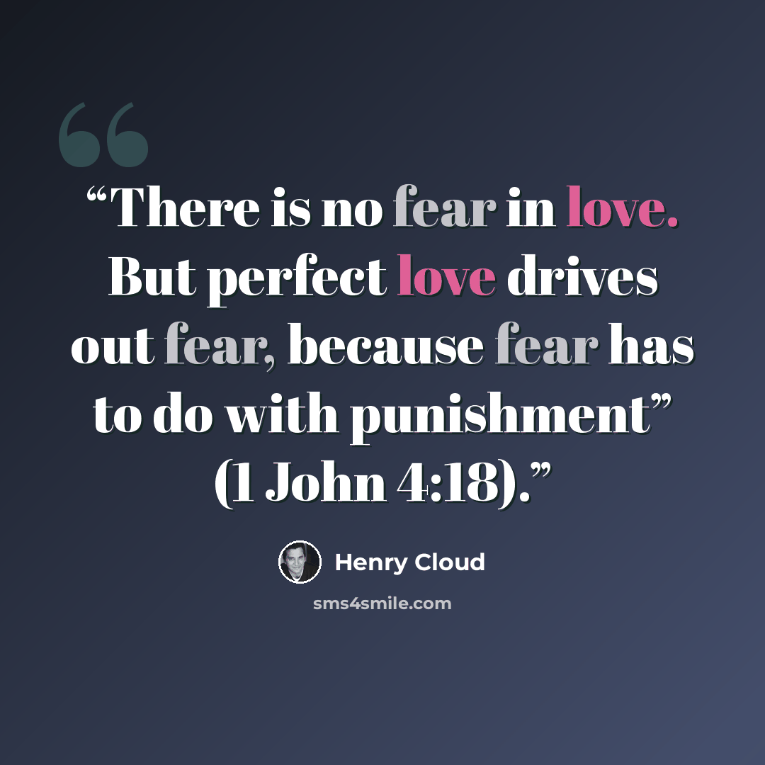 “There is no fear in love. But perfect love drives out fear, because fear has to do with punishment” (1 John 4:18).” quote by Henry Cloud