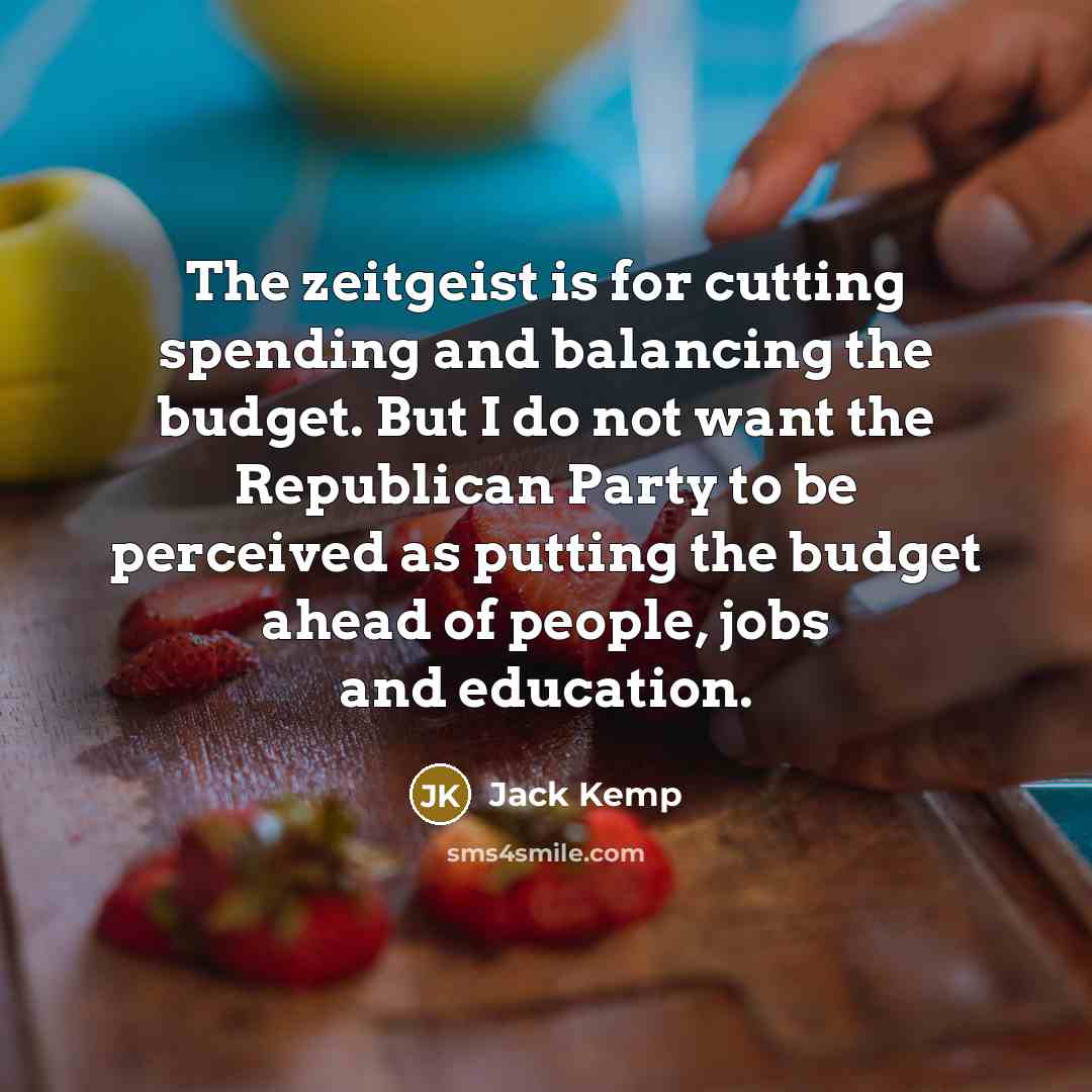 “The zeitgeist is for cutting spending and balancing the budget. But I do not want the Republican Party to be perceived as putting the budget ahead of people, jobs and education.” quote by Jack Kemp