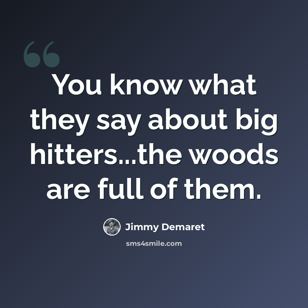 “You know what they say about big hitters...the woods are full of them.” quote by Jimmy Demaret