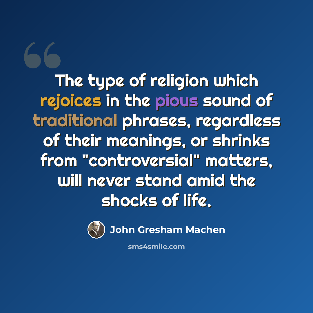 “The type of religion which rejoices in the pious sound of traditional phrases, regardless of their meanings, or shrinks from "controversial" matters, will never stand amid the shocks of life.” quote by John Gresham Machen