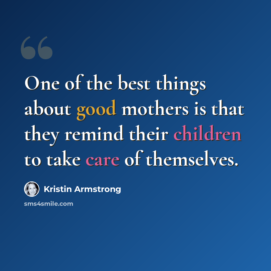 “One of the best things about good mothers is that they remind their children to take care of themselves.” quote by Kristin Armstrong