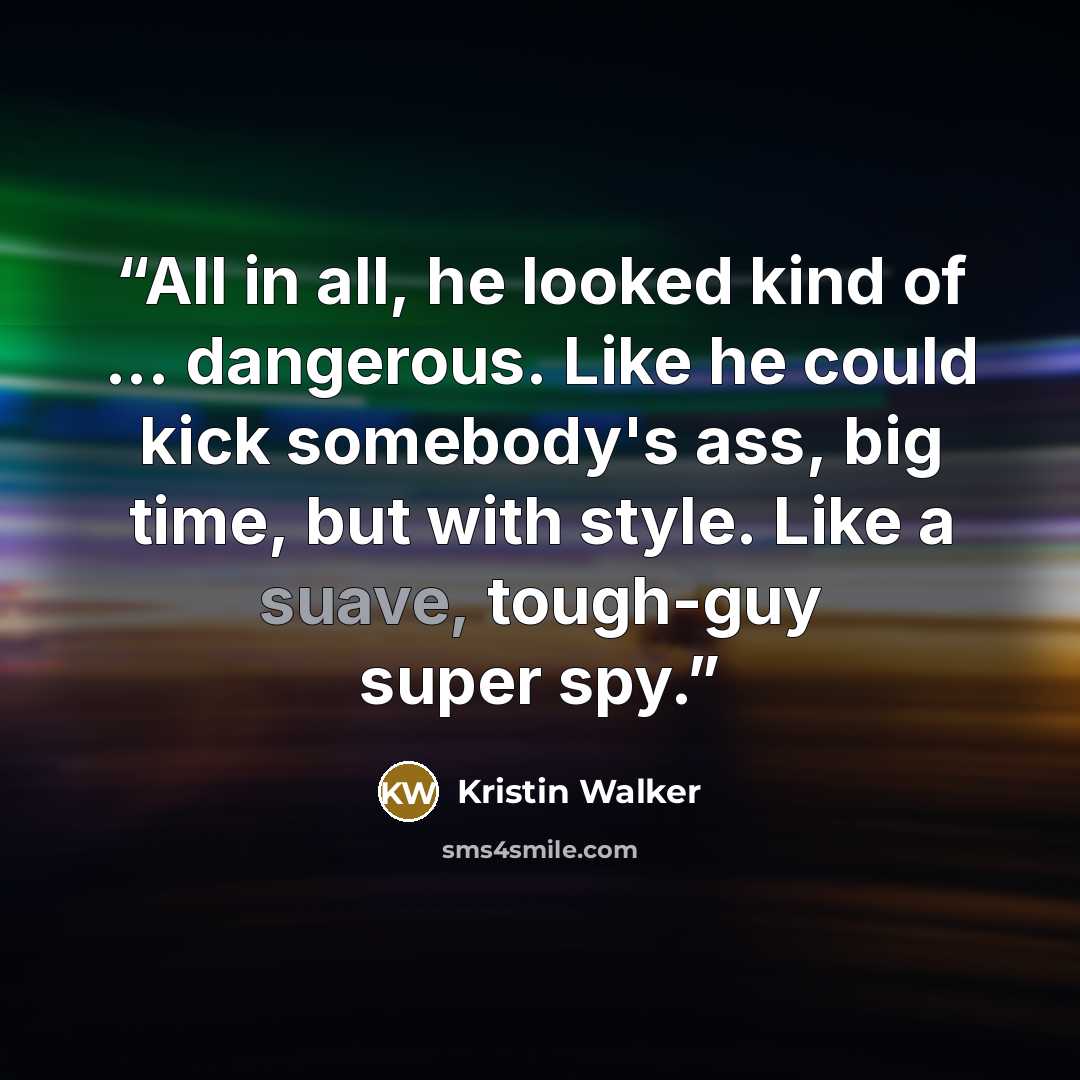 “All in all, he looked kind of ... dangerous. Like he could kick somebody's ass, big time, but with style. Like a suave, tough-guy super spy.” quote by Kristin Walker