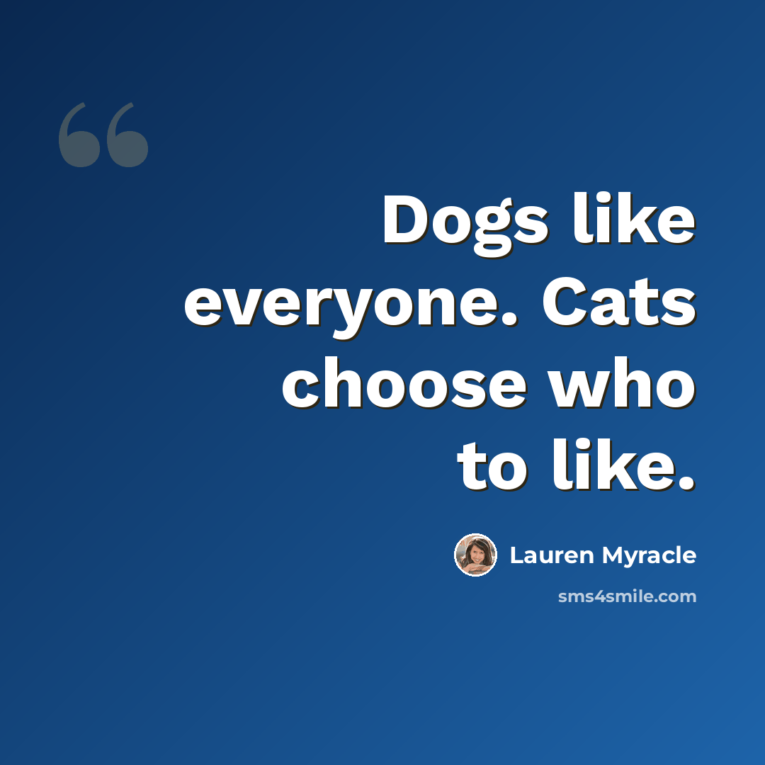 “Dogs like everyone. Cats choose who to like.” quote by Lauren Myracle