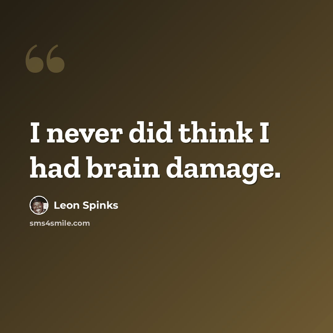 “I never did think I had brain damage.” quote by Leon Spinks