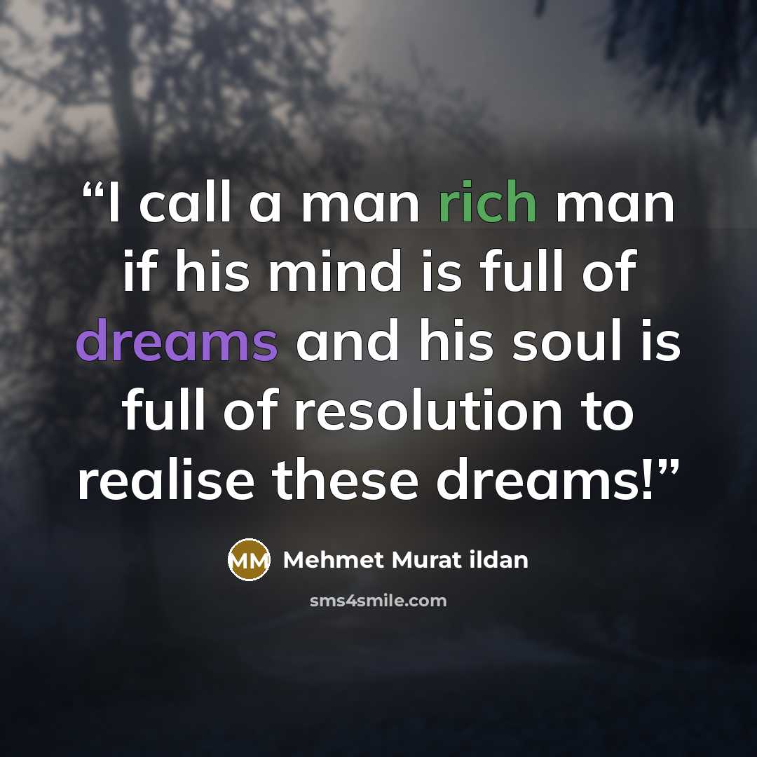 “I call a man rich man if his mind is full of dreams and his soul is full of resolution to realise these dreams!” quote by Mehmet Murat ildan