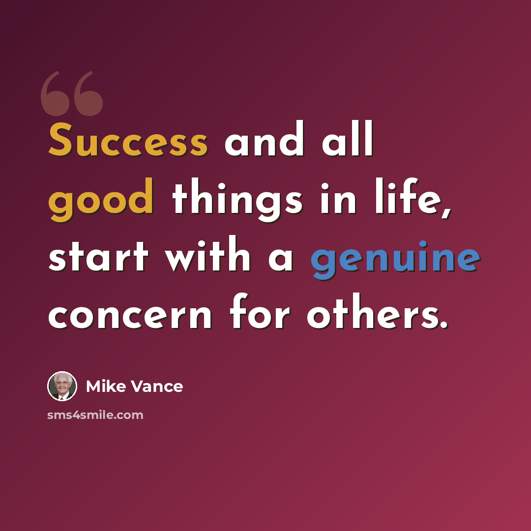“Success and all good things in life, start with a genuine concern for others.” quote by Mike Vance