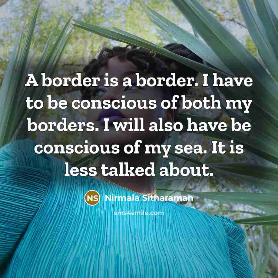 “A border is a border. I have to be conscious of both my borders. I will also have be conscious of my sea. It is less talked about.” quote by Nirmala Sitharaman