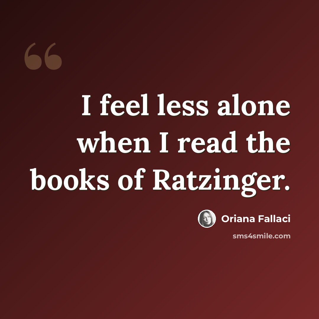 “I feel less alone when I read the books of Ratzinger.” quote by Oriana Fallaci