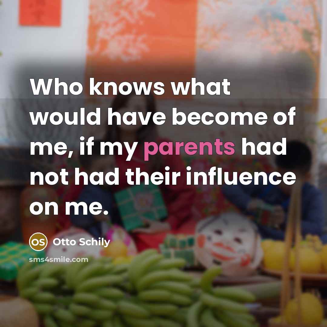 “Who knows what would have become of me, if my parents had not had their influence on me.” quote by Otto Schily