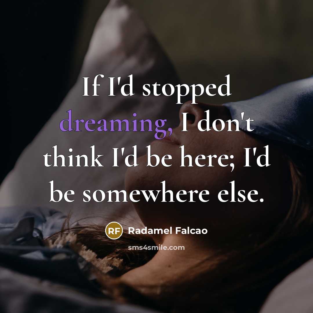 “If I'd stopped dreaming, I don't think I'd be here; I'd be somewhere else.” quote by Radamel Falcao