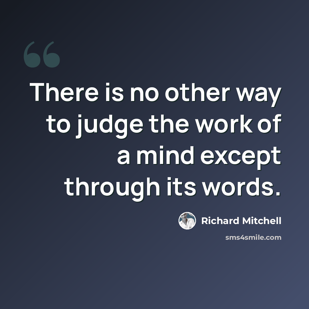 “There is no other way to judge the work of a mind except through its words.” quote by Richard Mitchell