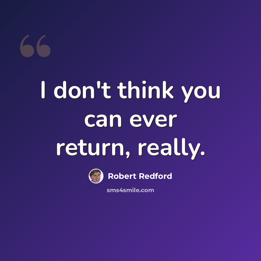 “I don't think you can ever return, really.” quote by Robert Redford