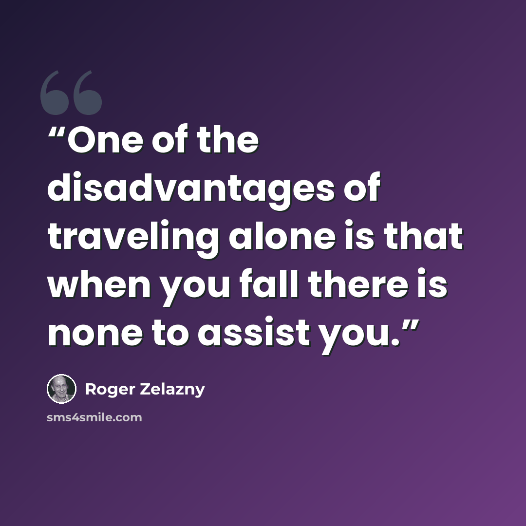 “One of the disadvantages of traveling alone is that when you fall there is none to assist you.” quote by Roger Zelazny