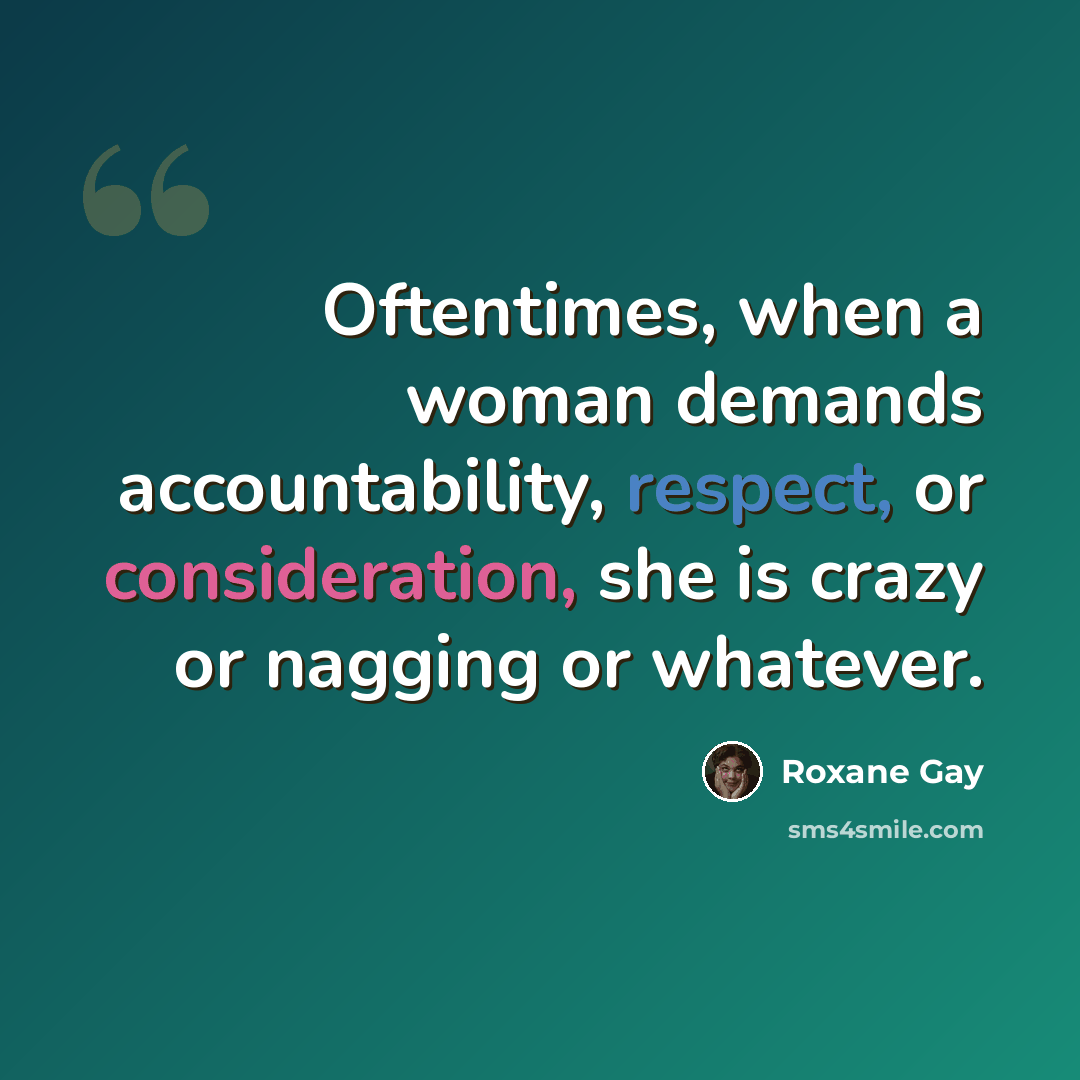 “Oftentimes, when a woman demands accountability, respect, or consideration, she is crazy or nagging or whatever.” quote by Roxane Gay