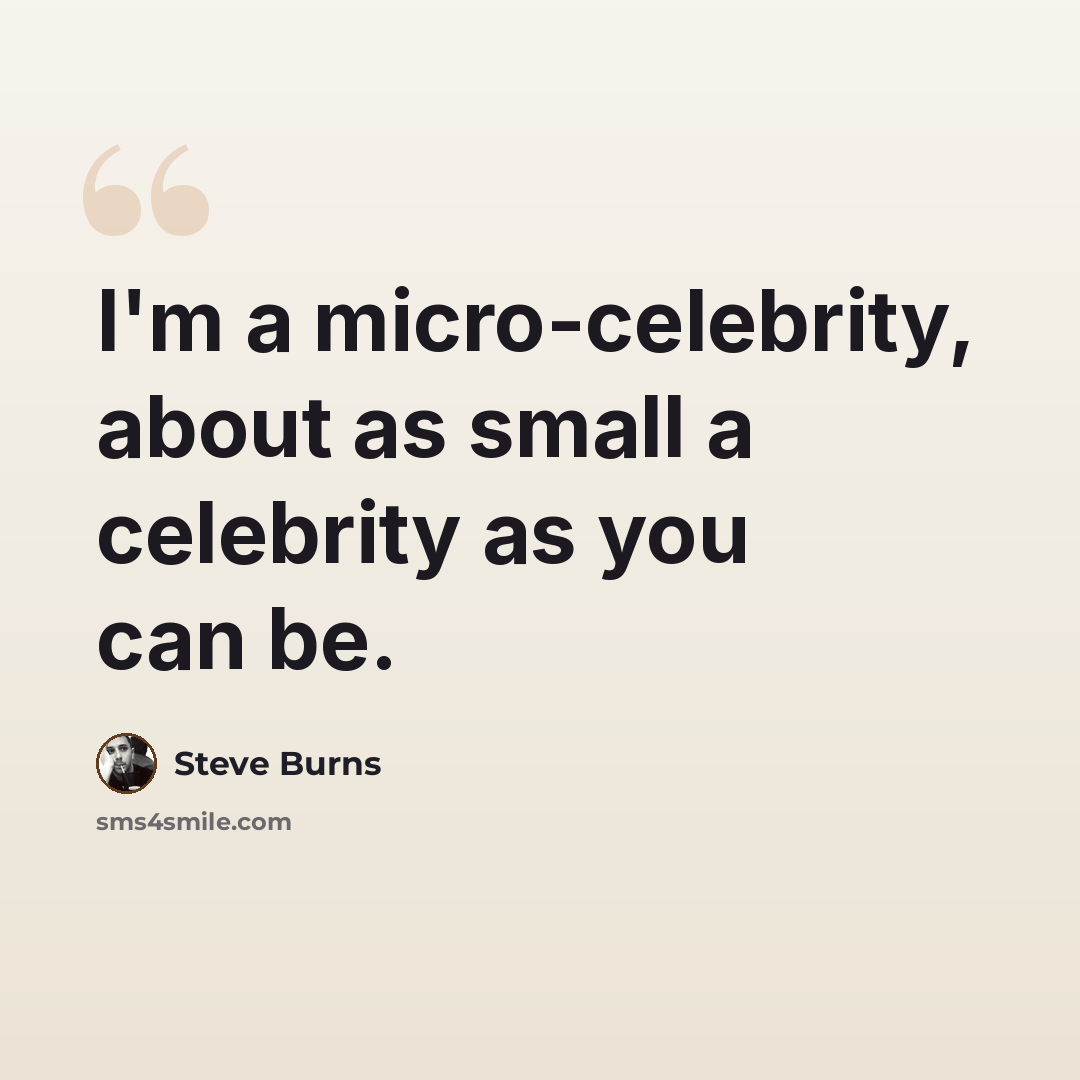 “I'm a micro-celebrity, about as small a celebrity as you can be.” quote by Steve Burns