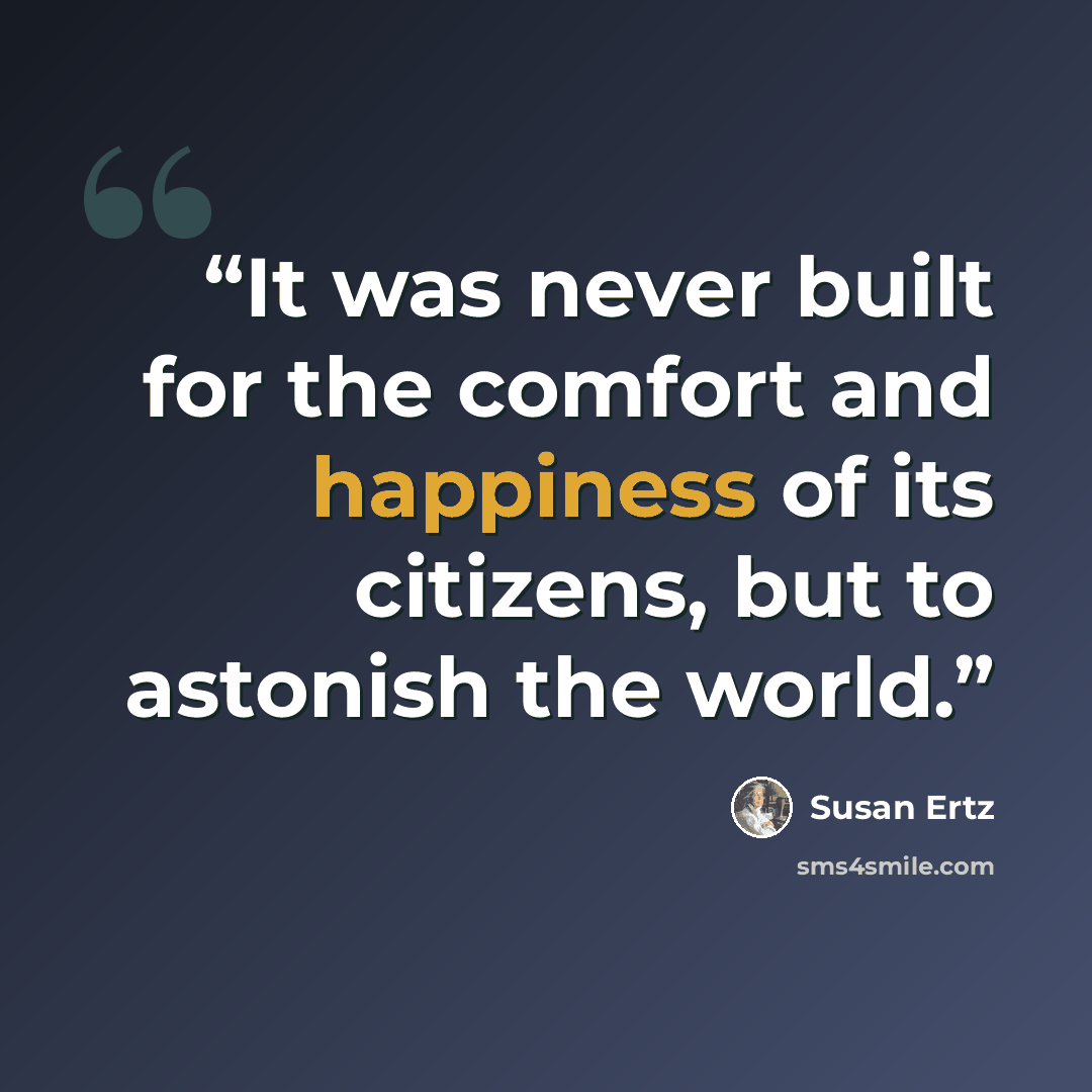 “It was never built for the comfort and happiness of its citizens, but to astonish the world.” quote by Susan Ertz