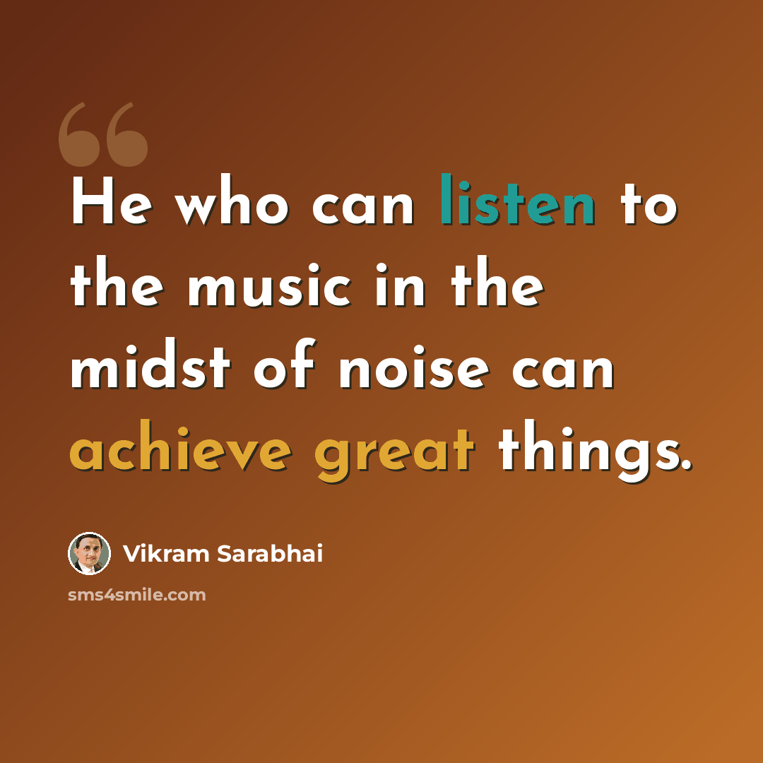 “He who can listen to the music in the midst of noise can achieve great things.” quote by Vikram Sarabhai